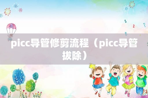 picc导管修剪流程（picc导管拔除）