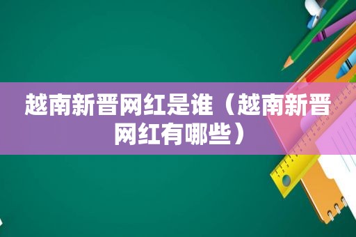 越南新晋网红是谁（越南新晋网红有哪些）