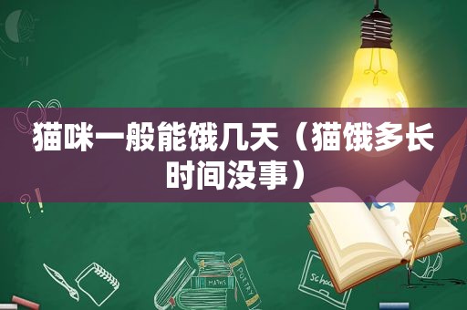 猫咪一般能饿几天（猫饿多长时间没事）