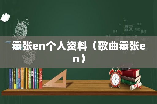 嚣张en个人资料（歌曲嚣张en）