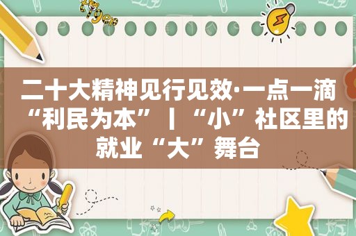 二十大精神见行见效·一点一滴“利民为本”丨“小”社区里的就业“大”舞台