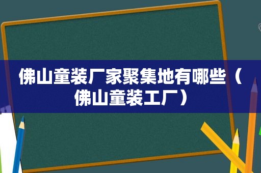 佛山童装厂家聚集地有哪些（佛山童装工厂）