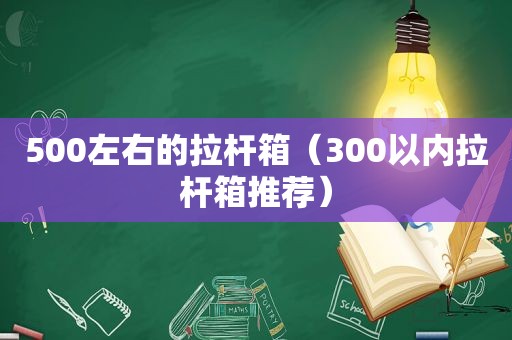 500左右的拉杆箱（300以内拉杆箱推荐）