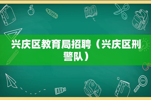 兴庆区教育局招聘（兴庆区刑警队）