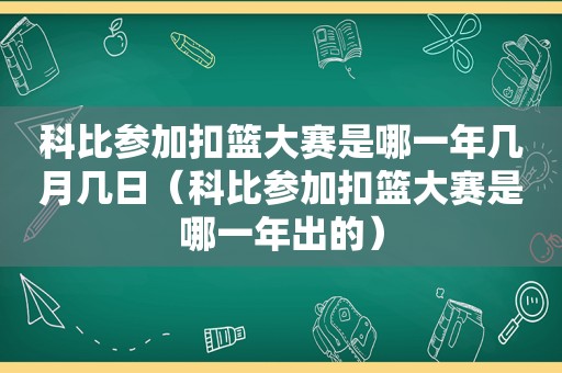 科比参加扣篮大赛是哪一年几月几日（科比参加扣篮大赛是哪一年出的）