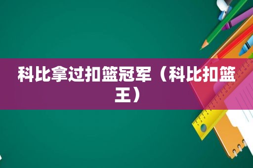 科比拿过扣篮冠军（科比扣篮王）