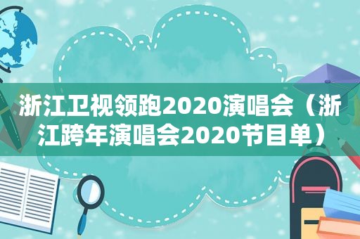 浙江卫视领跑2020演唱会（浙江跨年演唱会2020节目单）