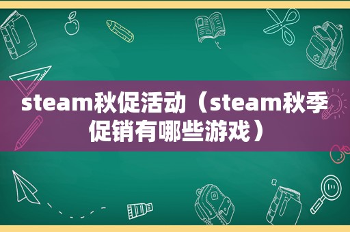 steam秋促活动（steam秋季促销有哪些游戏）