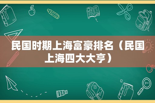 民国时期上海富豪排名（民国上海四大大亨）