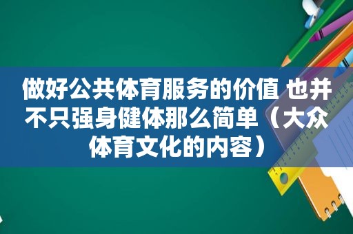 做好公共体育服务的价值 也并不只强身健体那么简单（大众体育文化的内容）