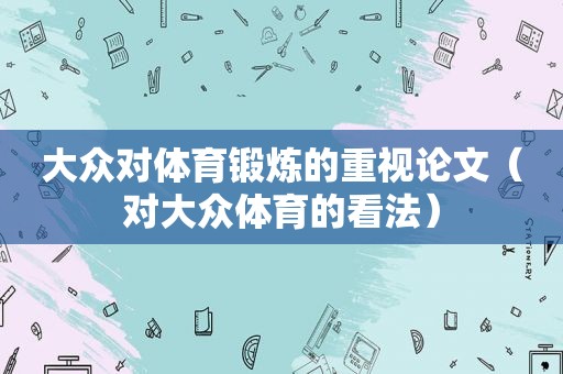 大众对体育锻炼的重视论文（对大众体育的看法）