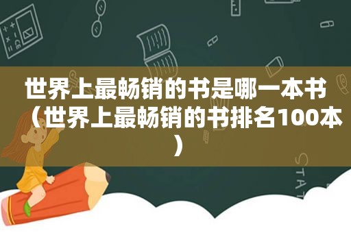 世界上最畅销的书是哪一本书（世界上最畅销的书排名100本）