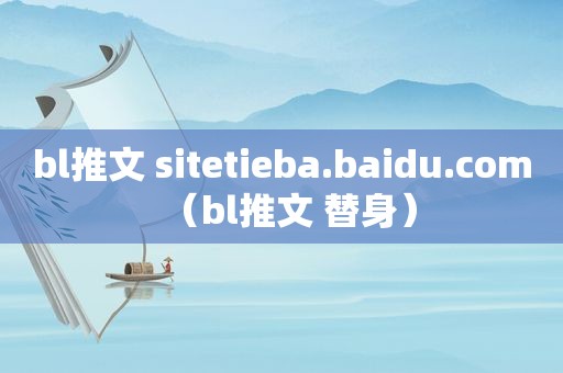 bl推文 sitetieba.baidu.com（bl推文 替身）