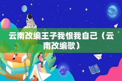 云南改编王子我恨我自己（云南改编歌）