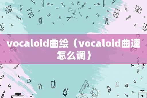 vocaloid曲绘（vocaloid曲速怎么调）