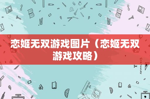 恋姬无双游戏图片（恋姬无双游戏攻略）