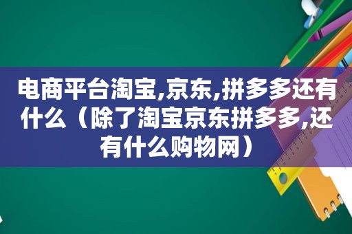 电商平台淘宝,京东,拼多多还有什么（除了淘宝京东拼多多,还有什么购物网）