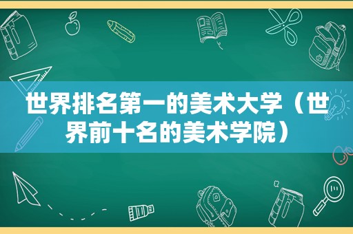 世界排名第一的美术大学（世界前十名的美术学院）