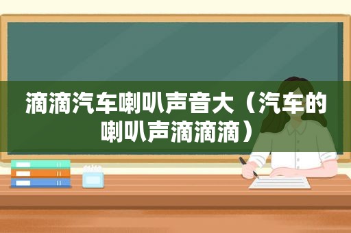 滴滴汽车喇叭声音大（汽车的喇叭声滴滴滴）