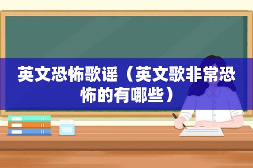 英文恐怖歌谣（英文歌非常恐怖的有哪些）