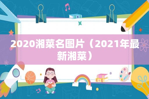 2020湘菜名图片（2021年最新湘菜）