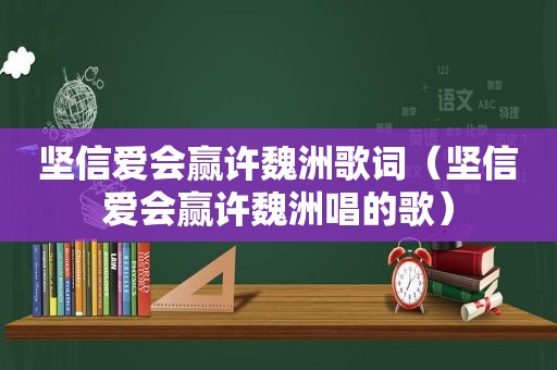 坚信爱会赢许魏洲歌词（坚信爱会赢许魏洲唱的歌）