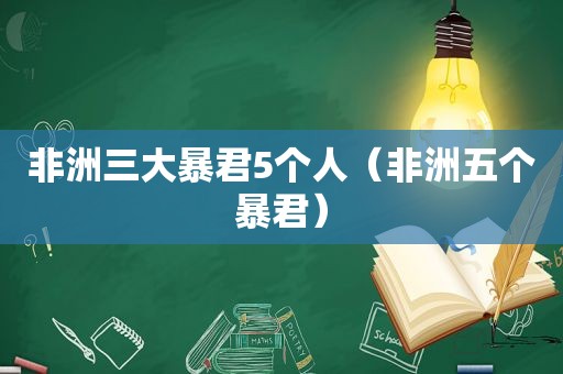 非洲三大暴君5个人（非洲五个暴君）