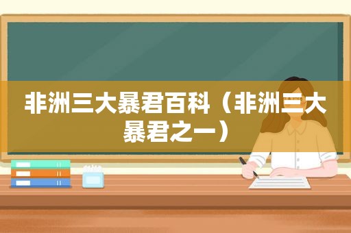 非洲三大暴君百科（非洲三大暴君之一）