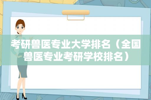 考研兽医专业大学排名（全国兽医专业考研学校排名）