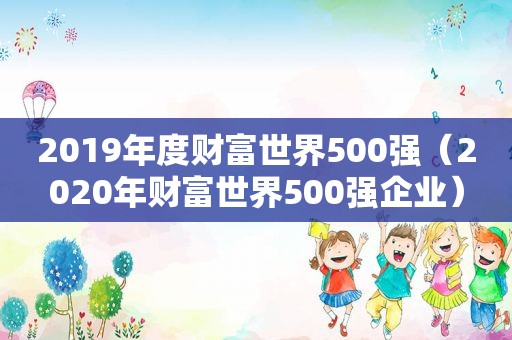 2019年度财富世界500强（2020年财富世界500强企业）