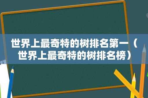 世界上最奇特的树排名第一（世界上最奇特的树排名榜）