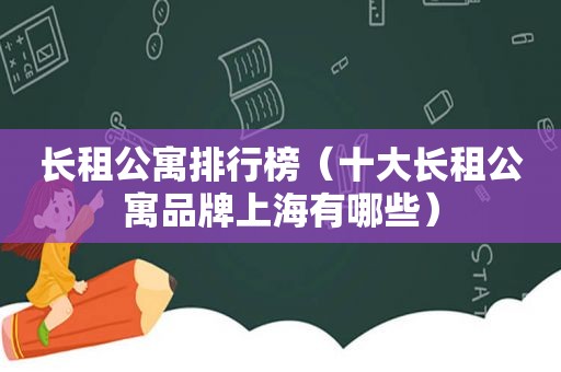 长租公寓排行榜（十大长租公寓品牌上海有哪些）