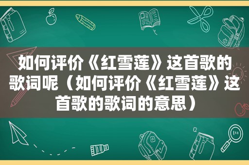 如何评价《红雪莲》这首歌的歌词呢（如何评价《红雪莲》这首歌的歌词的意思）