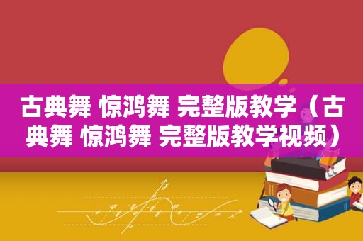 古典舞 惊鸿舞 完整版教学（古典舞 惊鸿舞 完整版教学视频）