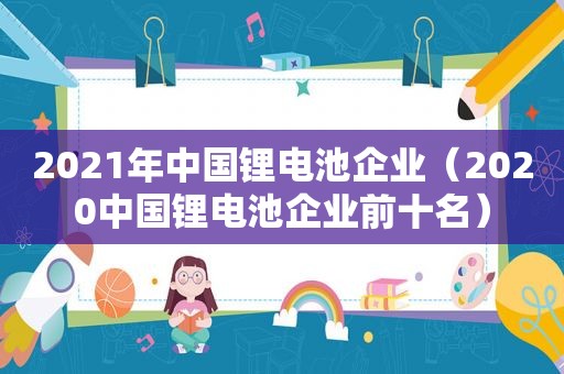 2021年中国锂电池企业（2020中国锂电池企业前十名）