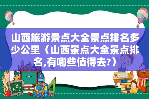 山西旅游景点大全景点排名多少公里（山西景点大全景点排名,有哪些值得去?）