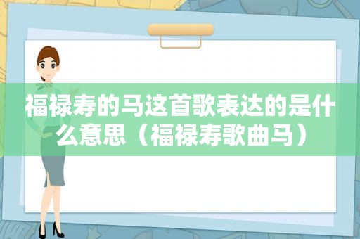 福禄寿的马这首歌表达的是什么意思（福禄寿歌曲马）