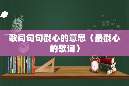 歌词句句戳心的意思（最戳心的歌词）