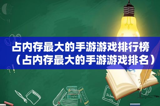 占内存最大的手游游戏排行榜（占内存最大的手游游戏排名）