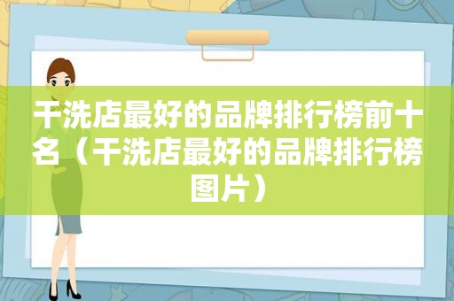 干洗店最好的品牌排行榜前十名（干洗店最好的品牌排行榜图片）