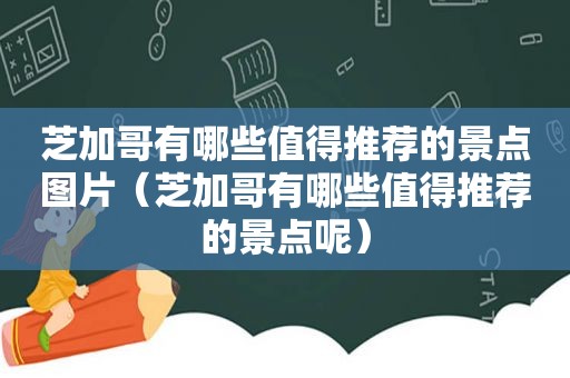 芝加哥有哪些值得推荐的景点图片（芝加哥有哪些值得推荐的景点呢）