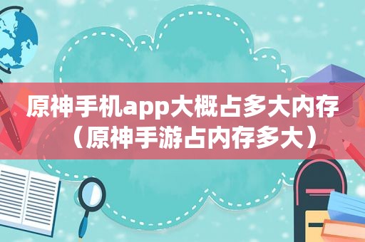 原神手机app大概占多大内存（原神手游占内存多大）