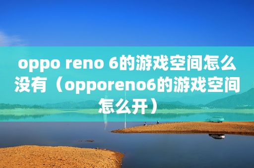 oppo reno 6的游戏空间怎么没有（opporeno6的游戏空间怎么开）