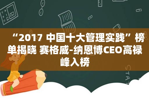 “2017 中国十大管理实践”榜单揭晓 赛格威-纳恩博CEO高禄峰入榜