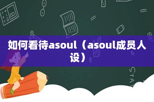 如何看待asoul（asoul成员人设）