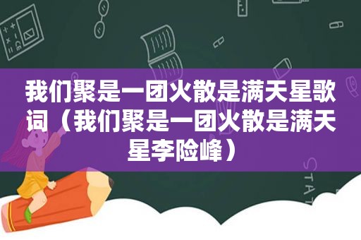 我们聚是一团火散是满天星歌词（我们聚是一团火散是满天星李险峰）