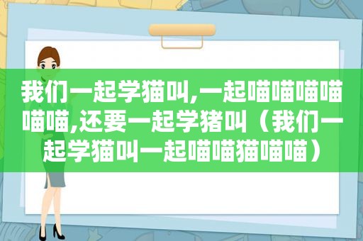 我们一起学猫叫,一起喵喵喵喵喵喵,还要一起学猪叫（我们一起学猫叫一起喵喵猫喵喵）