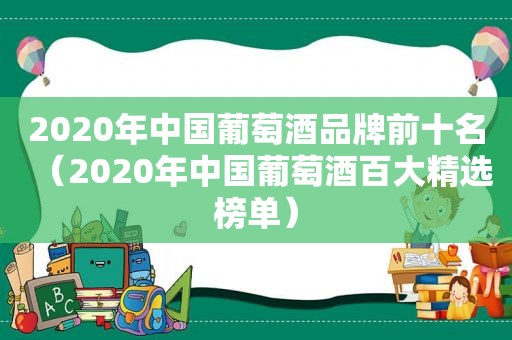 2020年中国葡萄酒品牌前十名（2020年中国葡萄酒百大 *** 榜单）