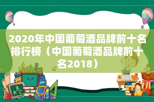 2020年中国葡萄酒品牌前十名排行榜（中国葡萄酒品牌前十名2018）