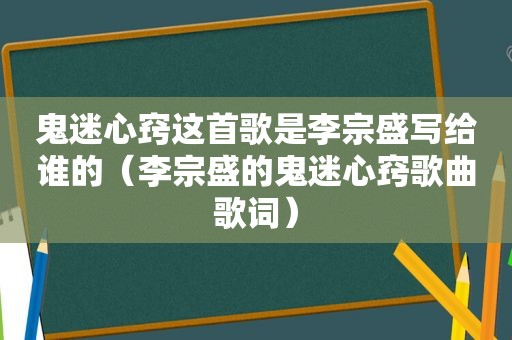 鬼迷心窍这首歌是李宗盛写给谁的（李宗盛的鬼迷心窍歌曲歌词）